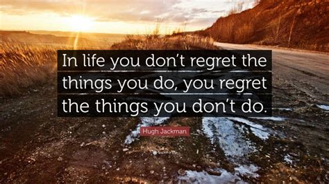 Hugh Jackman Quote “in Life You Dont Regret The Things You Do You