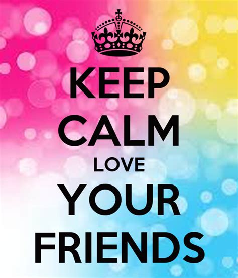 Keep Calm Love Your Friends Poster Sabrinaprincess659 Keep Calm O Matic