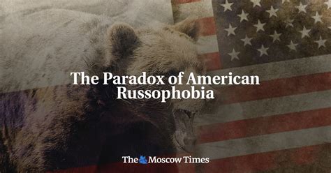 The Paradox Of American Russophobia The Moscow Times