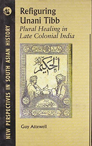 Refiguring Unani Plural Healing In Late Colonial India By Guy N