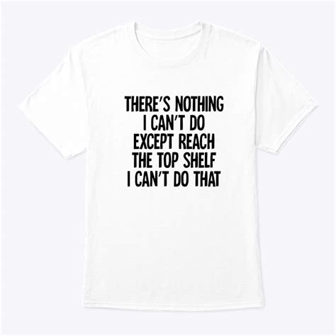 Theres Nothing I Can Do Except Reach The Top Shelf Shirt