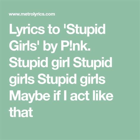 Lyrics To Stupid Girls By Pnk Stupid Girl Stupid Girls Stupid Girls Maybe If I Act Like That