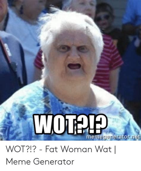 Wot Memegeneratornet Wot Fat Woman Wat Meme Generator Meme