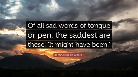 John Greenleaf Whittier Quote “of All Sad Words Of Tongue Or Pen The