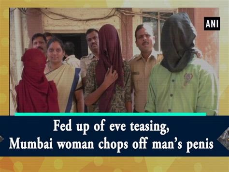 Fed Up Of Eve Teasing Mumbai Woman Chops Off Mans Penis Video