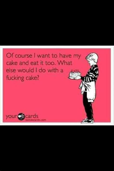 of course i want to have my cake and eat it too ecards funny book worth reading humor