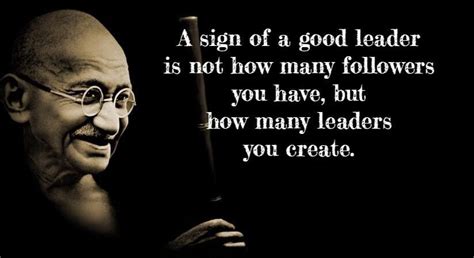 A Sign Of A Good Leader Is Not How Many Ghandi Quotes Good