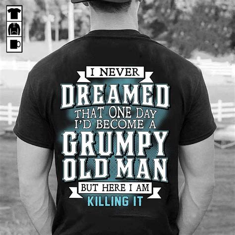 i never dreamed that one day i s become a grumpy old man but here i am killing it shirt hoodie