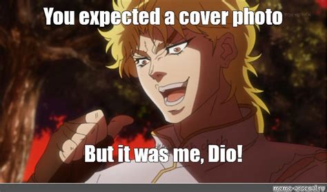 Meme You Expected A Cover Photo But It Was Me Dio All Templates Meme Arsenal Com