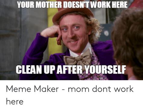 Your Mother Doesnt Work Here Meme Ideakitdept