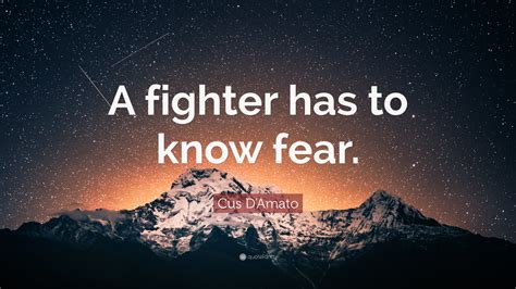 Check spelling or type a new query. Cus D'Amato Quote: "A fighter has to know fear."