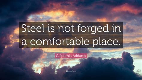 Calpernia Addams Quote Steel Is Not Forged In A Comfortable Place