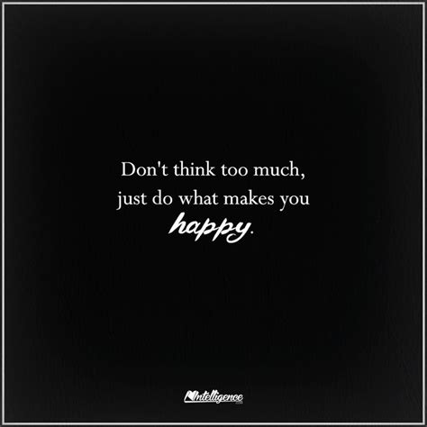 Dont Think Too Much Just Do What Makes You Happy Dont Think Too
