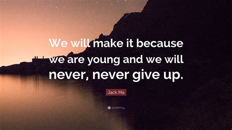 Jack Ma Quote We Will Make It Because We Are Young And We Will Never