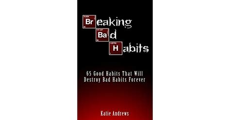 Breaking Bad Habits 65 Good Habits That Will Destroy Bad Habits