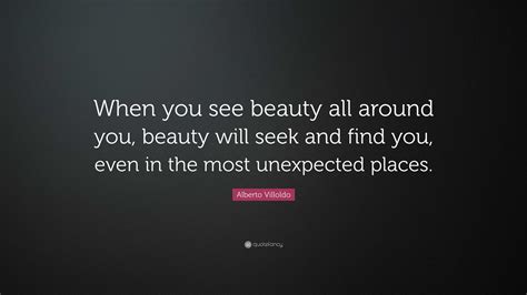 Alberto Villoldo Quote When You See Beauty All Around You Beauty