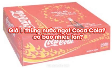 Giá 1 Thùng Nước Ngọt Coca Cola Có Bao Nhiêu Lon Nên Biết