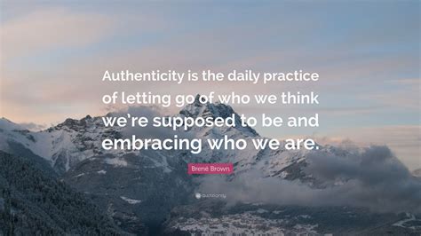 Brené Brown Quote Authenticity Is The Daily Practice Of Letting Go Of