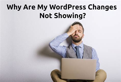 Why Are My Wordpress Changes Not Showing On My Website How To Fix