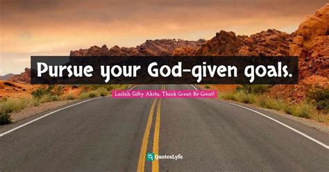 Pursue Your God Given Goals Quote By Lailah Ty Akita Think