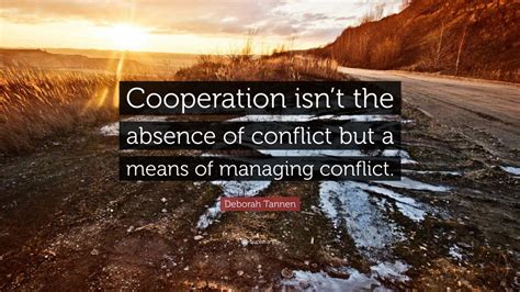 deborah tannen quote “cooperation isn t the absence of conflict but a means of managing conflict ”