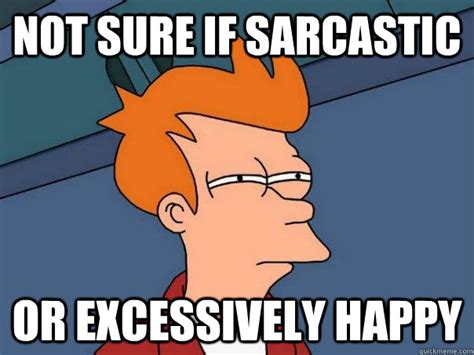 Not Sure If Sarcastic Or Excessively Happy Futurama Fry Quickmeme