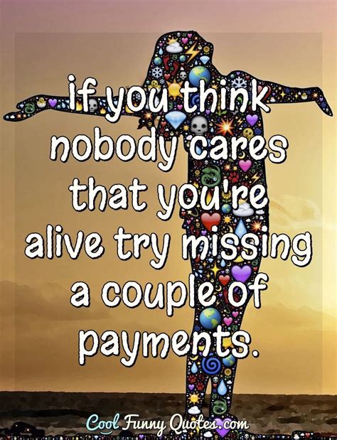 Nobody cares how much you know, until they know how much you care. If you think nobody cares that you're alive try missing a ...