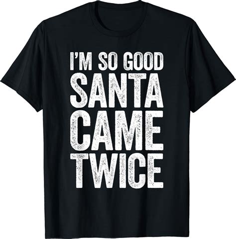 I M So Good Santa Came Twice T Shirt Christmas T Shirt T