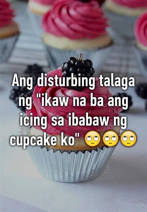 Ang Disturbing Talaga Ng Ikaw Na Ba Ang Icing Sa Ibabaw Ng Cupcake Ko 🙄🙄🙄