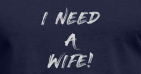 I Need A Wife Men S T Shirt Spreadshirt