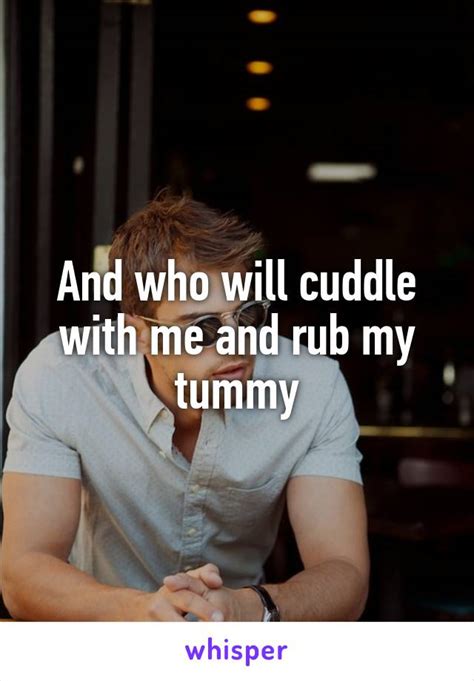 and who will cuddle with me and rub my tummy