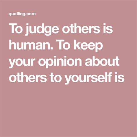 To Judge Others Is Human To Keep Your Opinion About
