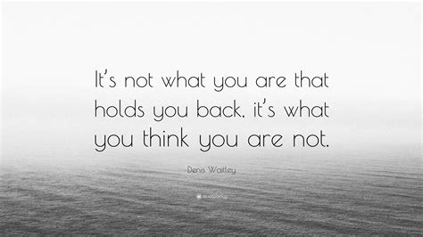 Denis Waitley Quote Its Not What You Are That Holds You Back Its