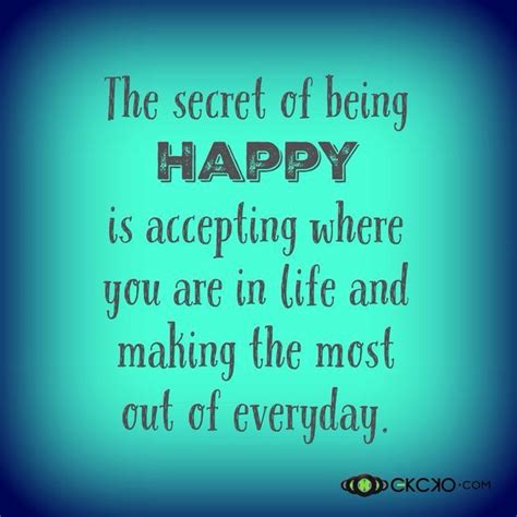 The Secret Of Being Happy Is Accepting Where You Are In Life And Making