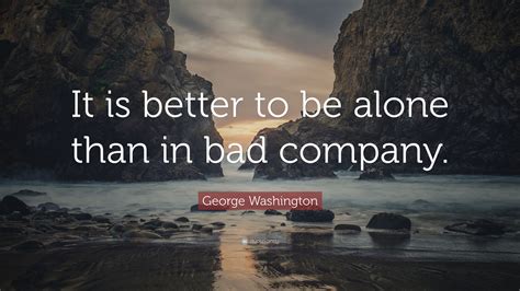 George Washington Quote “it Is Better To Be Alone Than In Bad Company”