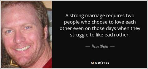 Dave Willis Quote A Strong Marriage Requires Two People Who Choose To