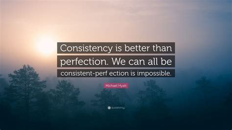 Michael Hyatt Quote Consistency Is Better Than Perfection We Can All
