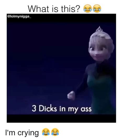 What Is This Nigga 3 Dicks In My Ass I M Crying 😂😂 Ass Meme On Sizzle