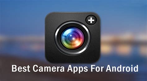 Best Android Camera Apps To Capture Every Moment