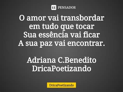 O Amor Vai Transbordar Em Tudo Que DricaPoetizando Pensador