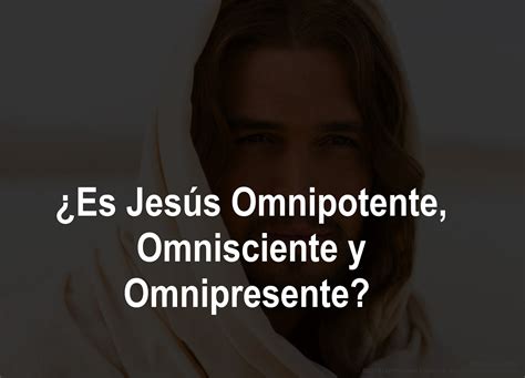 ¿es Jesús Omnipotente Omnisciente Y Omnipresente Eder Marín