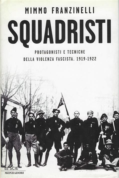 Squadristi Protagonisti E Tecniche Della Violenza Fascista 1919 1922