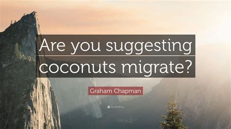 Graham Chapman Quote Are You Suggesting Coconuts Migrate
