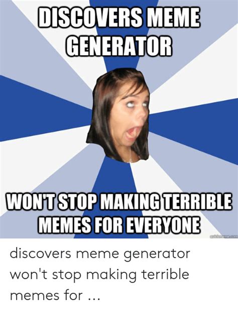 Discovers Meme Generator Wont Stop Making Terrible Memes For Everyone