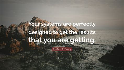 Stephen R Covey Quote “your Systems Are Perfectly Designed To Get The