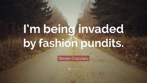 Steven Cojocaru Quote Im Being Invaded By Fashion Pundits