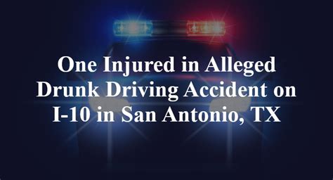 One Injured In Alleged Drunk Driving Accident On I 10 In San Antonio Tx