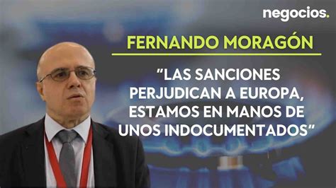 Fernando Moragón Las sanciones perjudican a Europa estamos en manos