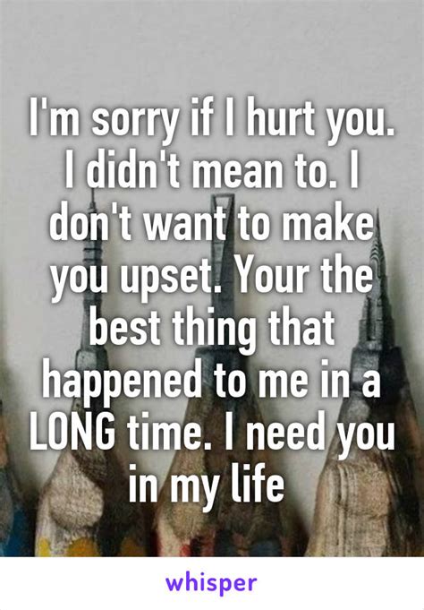 I M Sorry If I Hurt You I Didn T Mean To I Don T Want To Make You Upset Your The Best Thing