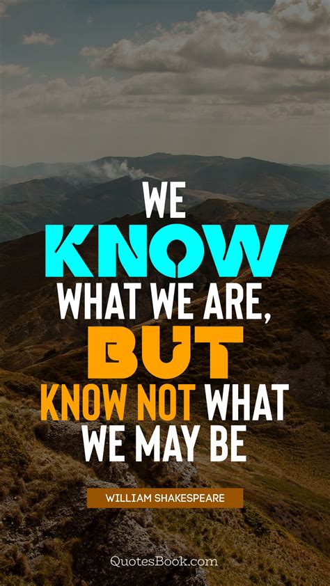 We Know What We Are But Know Not What We May Be Quote By William